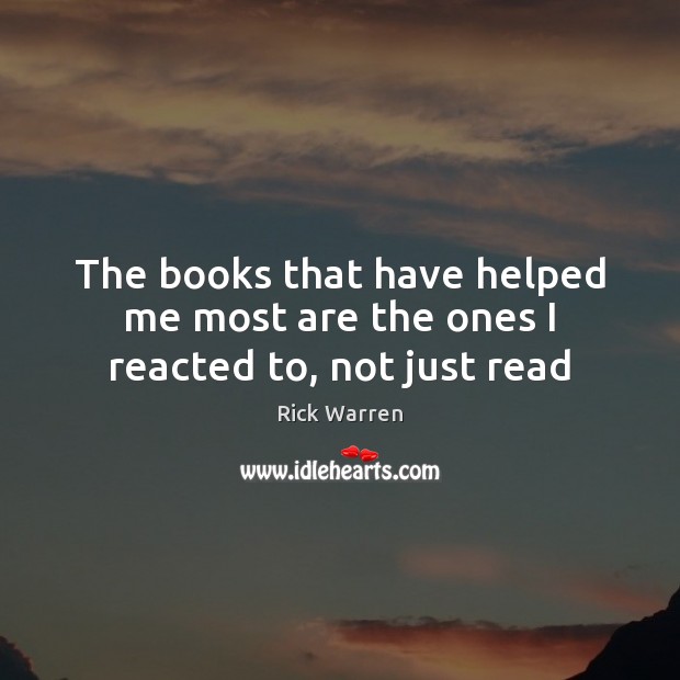 The books that have helped me most are the ones I reacted to, not just read Rick Warren Picture Quote