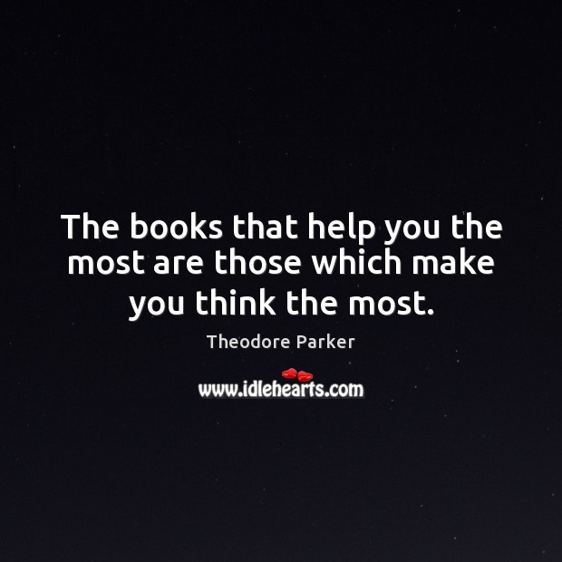 The books that help you the most are those which make you think the most. Theodore Parker Picture Quote