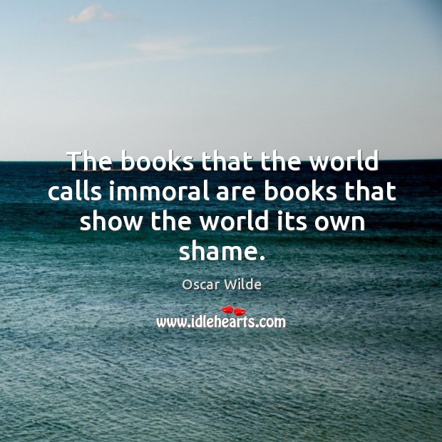 The books that the world calls immoral are books that show the world its own shame. Oscar Wilde Picture Quote
