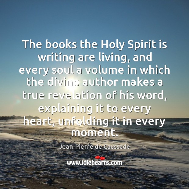 The books the Holy Spirit is writing are living, and every soul Jean-Pierre de Caussade Picture Quote