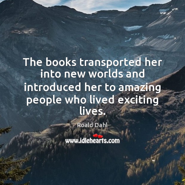 The books transported her into new worlds and introduced her to amazing Roald Dahl Picture Quote