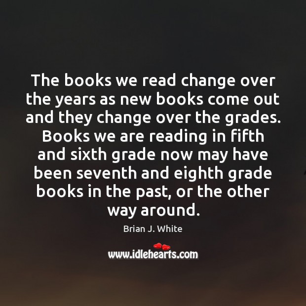 The books we read change over the years as new books come Brian J. White Picture Quote