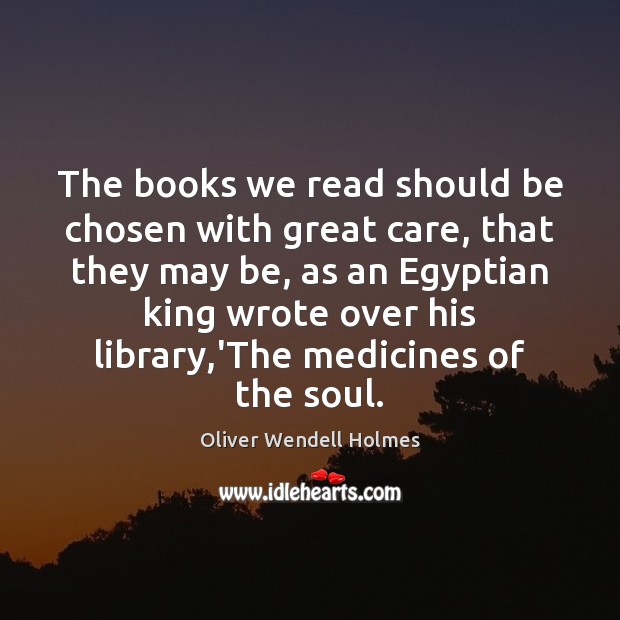 The books we read should be chosen with great care, that they Oliver Wendell Holmes Picture Quote