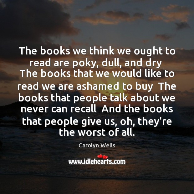 The books we think we ought to read are poky, dull, and Carolyn Wells Picture Quote