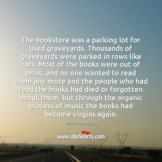 The bookstore was a parking lot for used graveyards. Thousands of graveyards Richard Brautigan Picture Quote