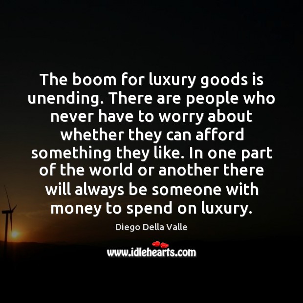 The boom for luxury goods is unending. There are people who never Diego Della Valle Picture Quote
