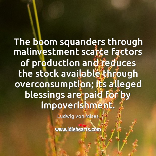 The boom squanders through malinvestment scarce factors of production and reduces the Ludwig von Mises Picture Quote