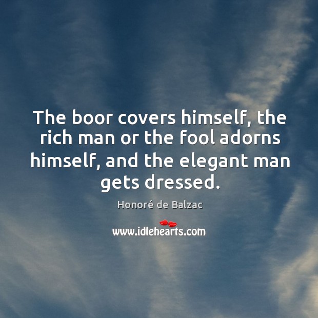The boor covers himself, the rich man or the fool adorns himself, Honoré de Balzac Picture Quote