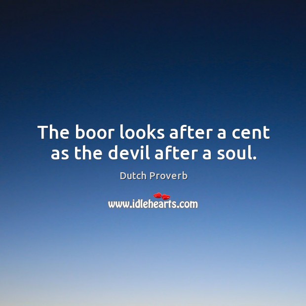 The boor looks after a cent as the devil after a soul. Image