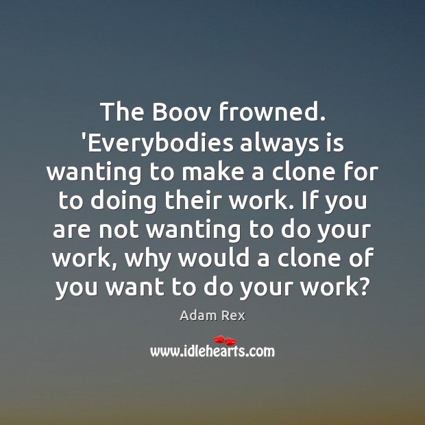The Boov frowned. ‘Everybodies always is wanting to make a clone for Adam Rex Picture Quote