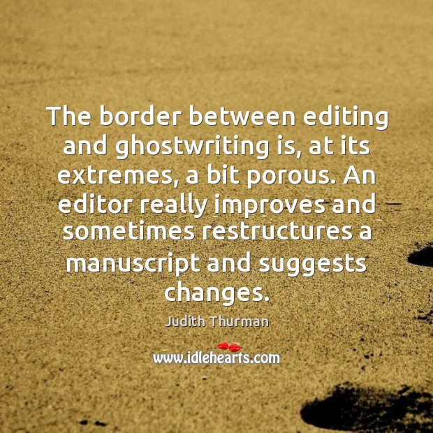 The border between editing and ghostwriting is, at its extremes, a bit Judith Thurman Picture Quote