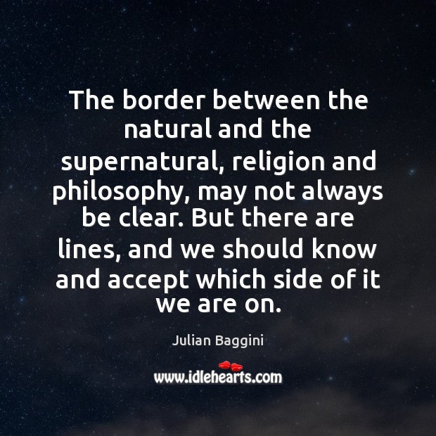 The border between the natural and the supernatural, religion and philosophy, may Julian Baggini Picture Quote