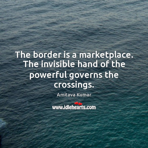 The border is a marketplace. The invisible hand of the powerful governs the crossings. Image