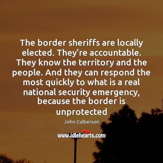 The border sheriffs are locally elected. They’re accountable. They know the territory John Culberson Picture Quote