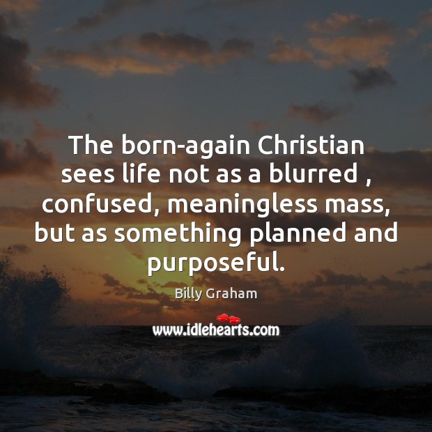 The born-again Christian sees life not as a blurred , confused, meaningless mass, Image