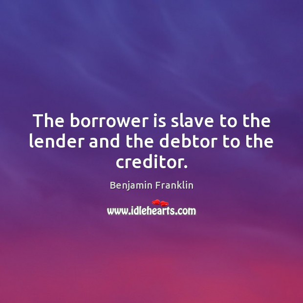 The borrower is slave to the lender and the debtor to the creditor. Image