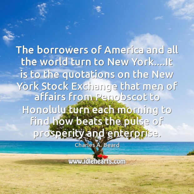 The borrowers of America and all the world turn to New York…. Charles A. Beard Picture Quote