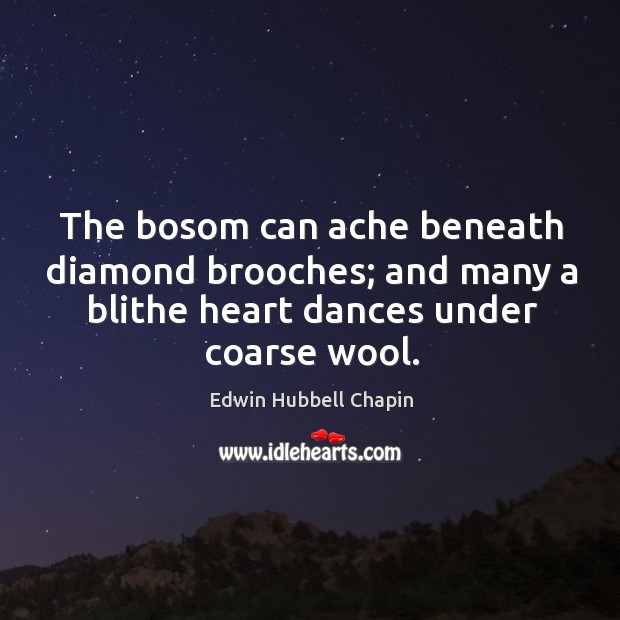 The bosom can ache beneath diamond brooches; and many a blithe heart dances under coarse wool. Image