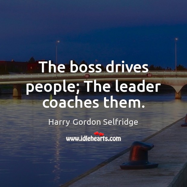The boss drives people; The leader coaches them. Harry Gordon Selfridge Picture Quote