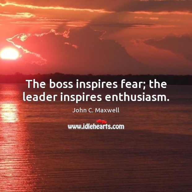 The boss inspires fear; the leader inspires enthusiasm. John C. Maxwell Picture Quote