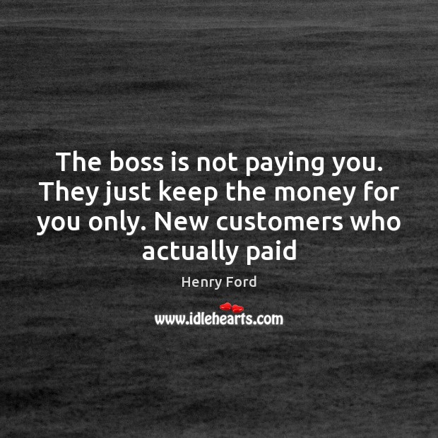 The boss is not paying you. They just keep the money for Henry Ford Picture Quote