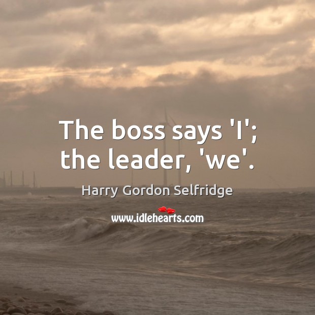 The boss says ‘I’; the leader, ‘we’. Harry Gordon Selfridge Picture Quote