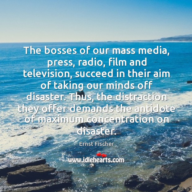 The bosses of our mass media, press, radio, film and television, succeed in their aim Ernst Fischer Picture Quote