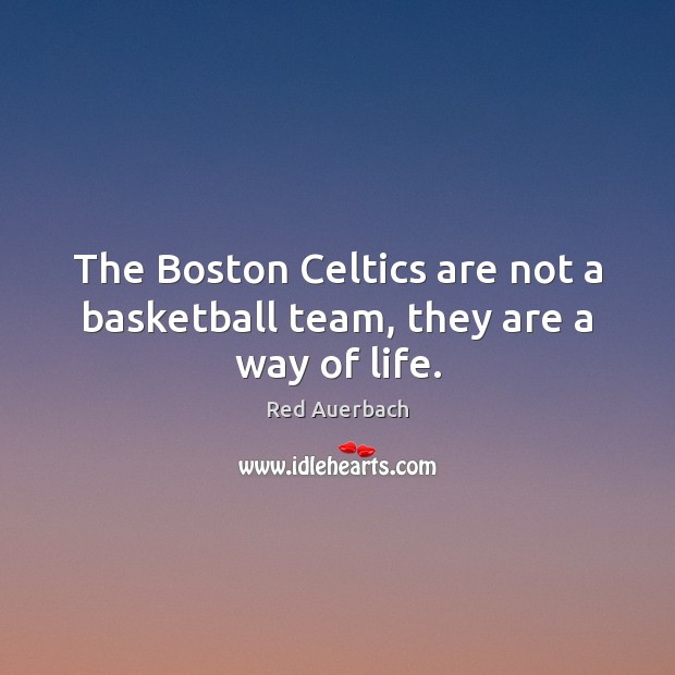 The Boston Celtics are not a basketball team, they are a way of life. Red Auerbach Picture Quote