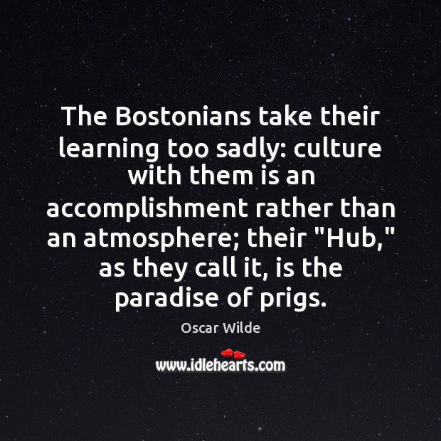 The Bostonians take their learning too sadly: culture with them is an Image