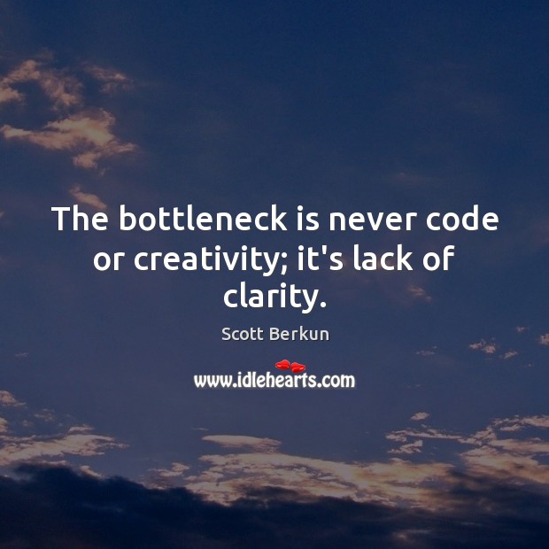The bottleneck is never code or creativity; it’s lack of clarity. Scott Berkun Picture Quote