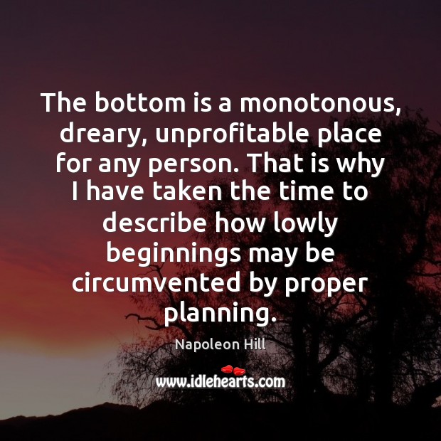 The bottom is a monotonous, dreary, unprofitable place for any person. That Napoleon Hill Picture Quote