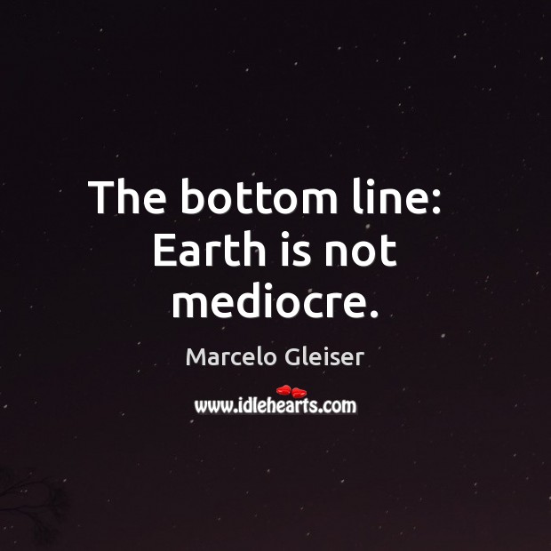 The bottom line:   Earth is not mediocre. Image