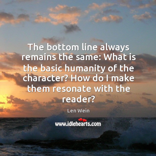 The bottom line always remains the same: what is the basic humanity of the character? Len Wein Picture Quote