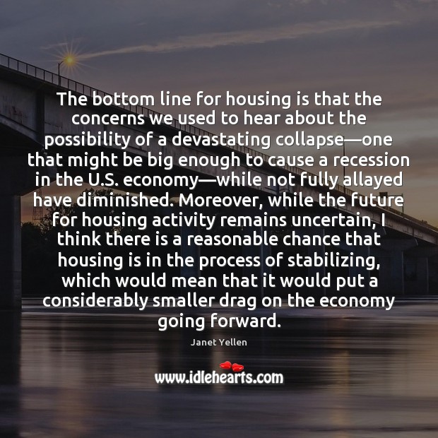 The bottom line for housing is that the concerns we used to Janet Yellen Picture Quote