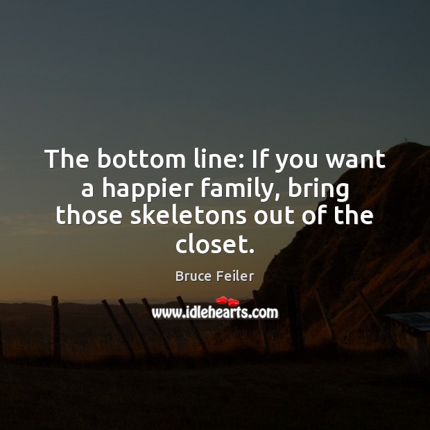 The bottom line: If you want a happier family, bring those skeletons out of the closet. Bruce Feiler Picture Quote