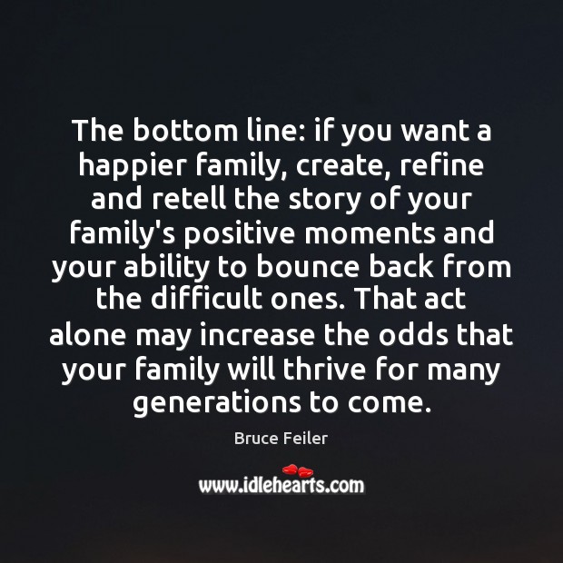The bottom line: if you want a happier family, create, refine and Bruce Feiler Picture Quote