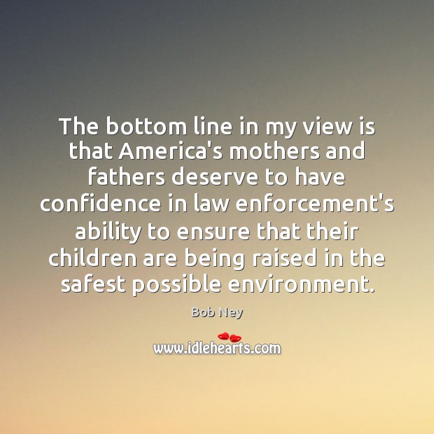 The bottom line in my view is that America’s mothers and fathers Bob Ney Picture Quote