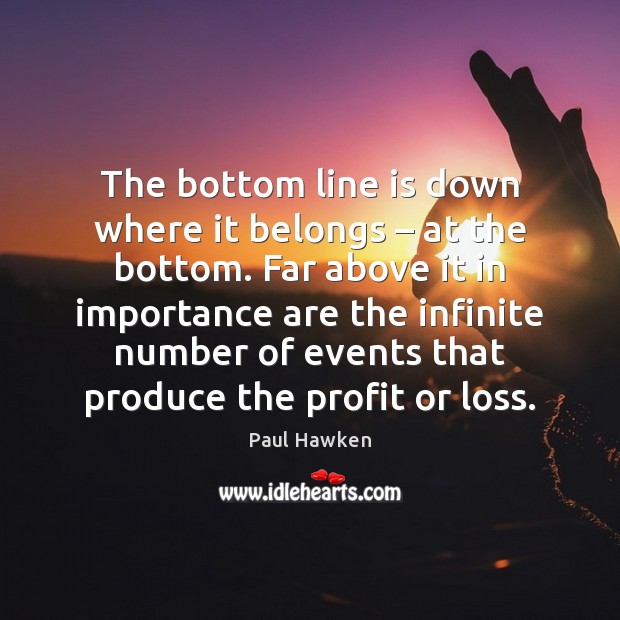 The bottom line is down where it belongs – at the bottom. Far Paul Hawken Picture Quote