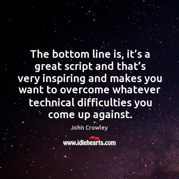 The bottom line is, it’s a great script and that’s very inspiring and makes you want to John Crowley Picture Quote