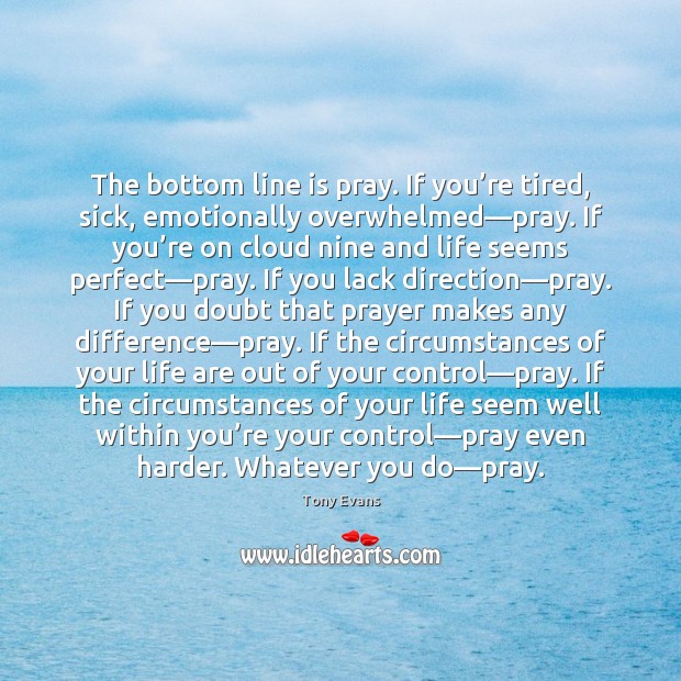The bottom line is pray. If you’re tired, sick, emotionally overwhelmed— Tony Evans Picture Quote