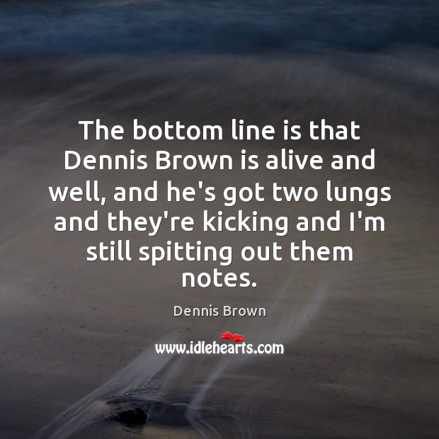 The bottom line is that Dennis Brown is alive and well, and Dennis Brown Picture Quote
