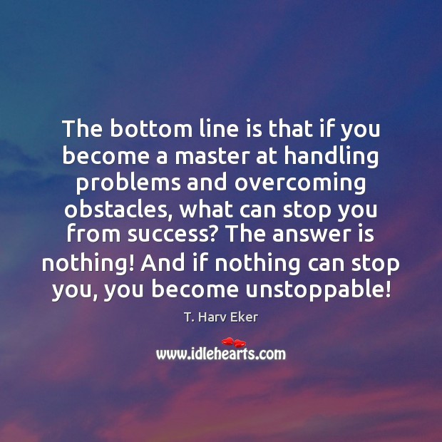 The bottom line is that if you become a master at handling T. Harv Eker Picture Quote
