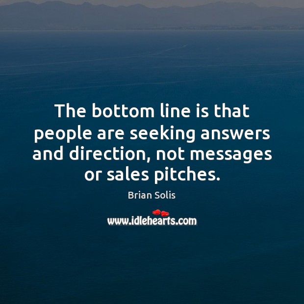 The bottom line is that people are seeking answers and direction, not Brian Solis Picture Quote