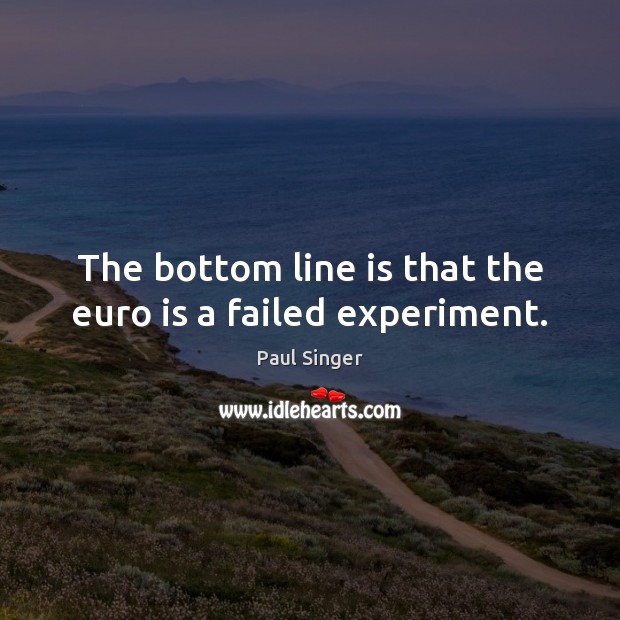The bottom line is that the euro is a failed experiment. Paul Singer Picture Quote
