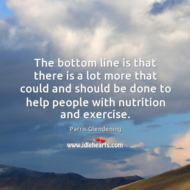 The bottom line is that there is a lot more that could and should be done to help people with nutrition and exercise. Image