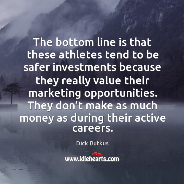 The bottom line is that these athletes tend to be safer investments because they Dick Butkus Picture Quote