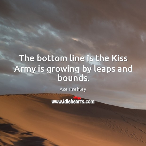 The bottom line is the kiss army is growing by leaps and bounds. Ace Frehley Picture Quote