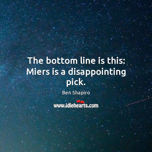 The bottom line is this: Miers is a disappointing pick. Ben Shapiro Picture Quote