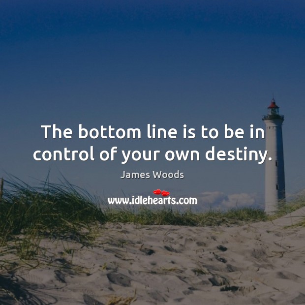 The bottom line is to be in control of your own destiny. James Woods Picture Quote