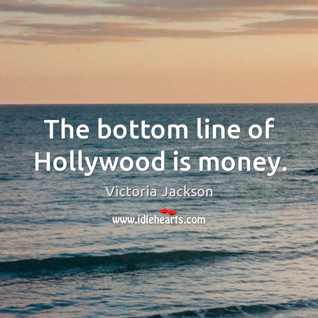 The bottom line of hollywood is money. Victoria Jackson Picture Quote